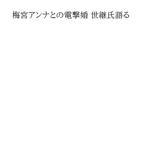 梅宮アンナとの電撃婚 世継氏語る