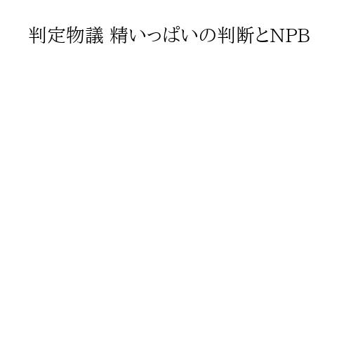 判定物議 精いっぱいの判断とNPB