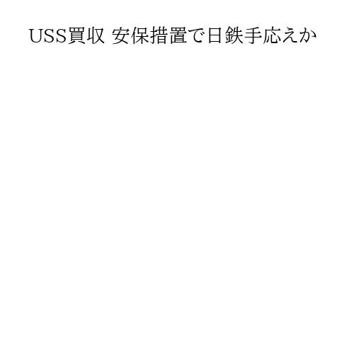 USS買収 安保措置で日鉄手応えか