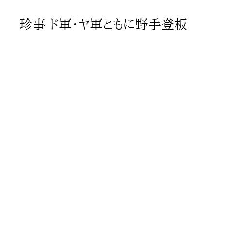 珍事 ド軍・ヤ軍ともに野手登板