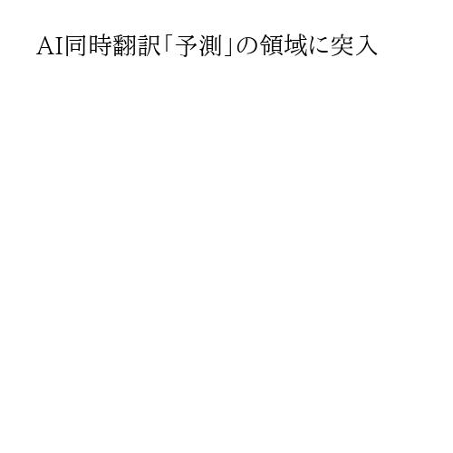 AI同時翻訳「予測」の領域に突入