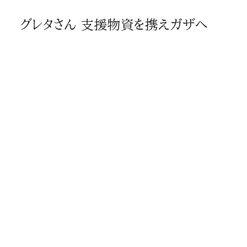 グレタさん 支援物資を携えガザへ