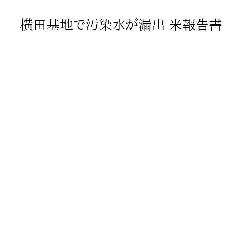 横田基地で汚染水が漏出 米報告書