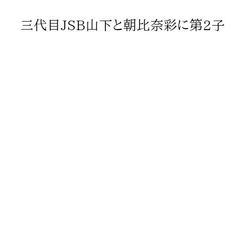 三代目JSB山下と朝比奈彩に第2子