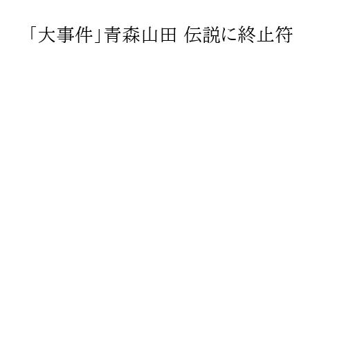 「大事件」青森山田 伝説に終止符