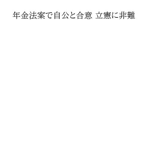 年金法案で自公と合意 立憲に非難