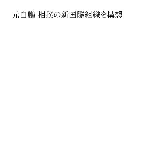 元白鵬 相撲の新国際組織を構想