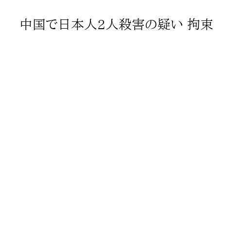 中国で日本人2人殺害の疑い 拘束