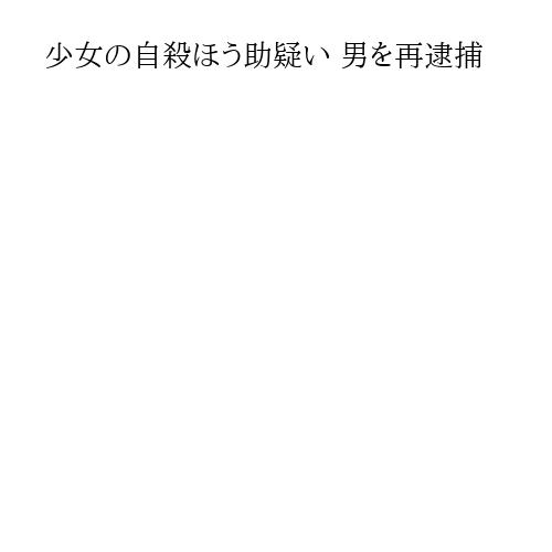 少女の自殺ほう助疑い 男を再逮捕