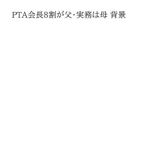 PTA会長8割が父・実務は母 背景