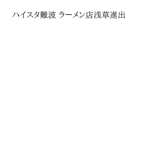 ハイスタ難波 ラーメン店浅草進出