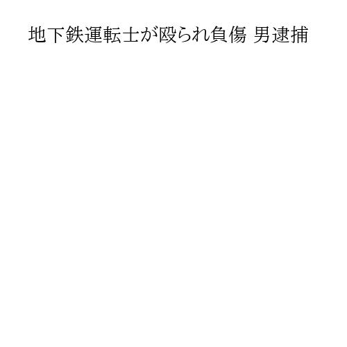 地下鉄運転士が殴られ負傷 男逮捕