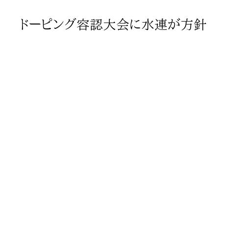 ドーピング容認大会に水連が方針
