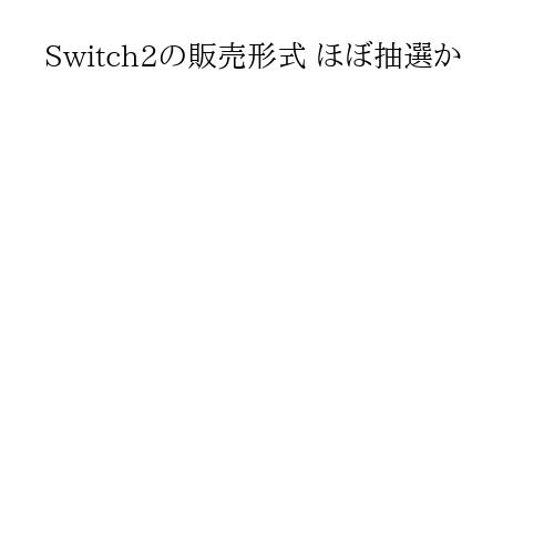 Switch2の販売形式 ほぼ抽選か