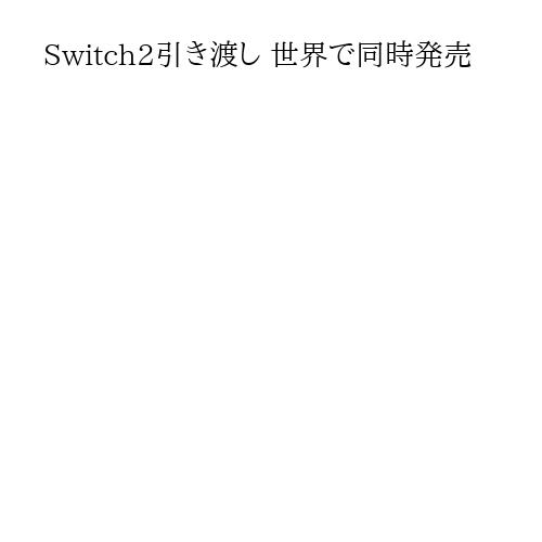 Switch2引き渡し 世界で同時発売