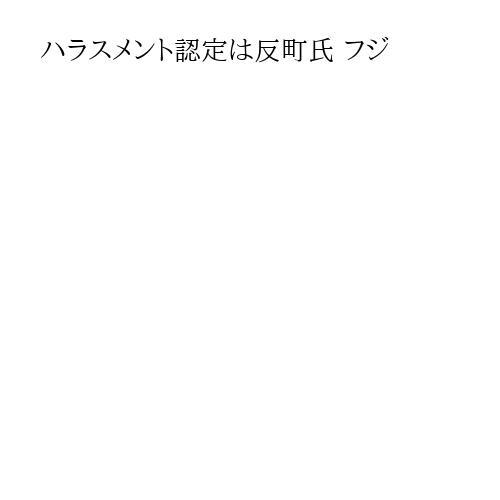 ハラスメント認定は反町氏 フジ