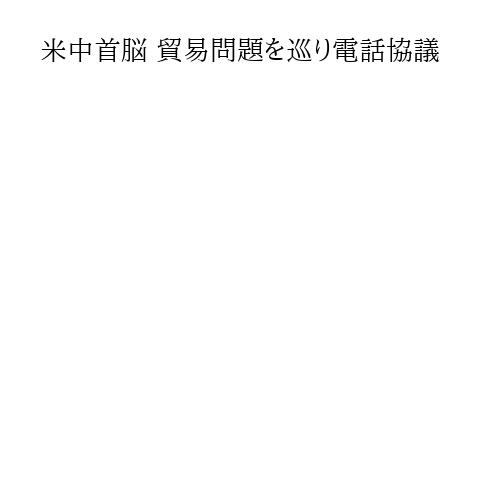 米中首脳 貿易問題を巡り電話協議