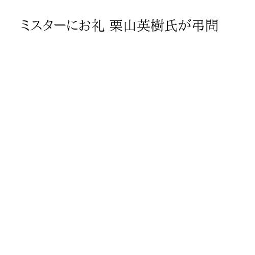 ミスターにお礼 栗山英樹氏が弔問