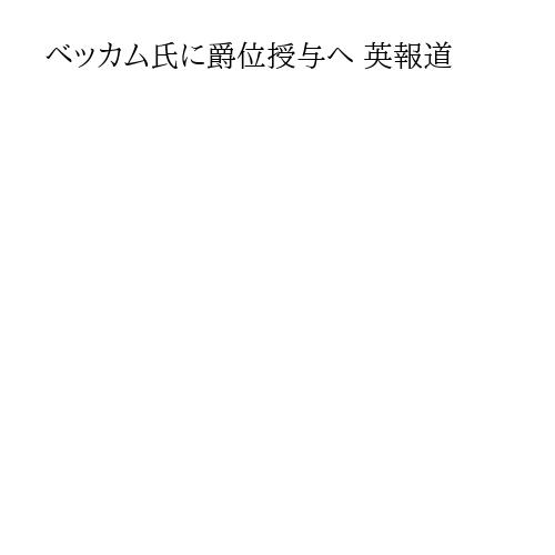 ベッカム氏に爵位授与へ 英報道