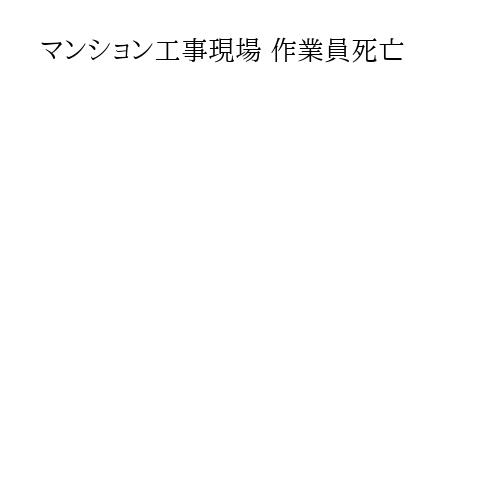 マンション工事現場 作業員死亡