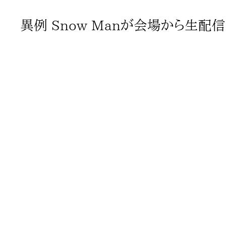 異例 Snow Manが会場から生配信