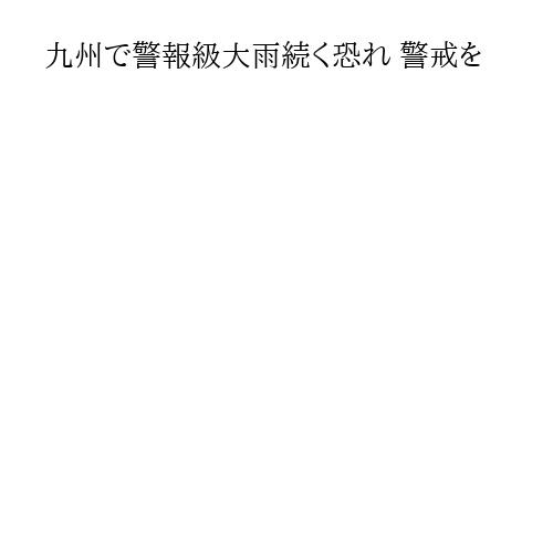 九州で警報級大雨続く恐れ 警戒を