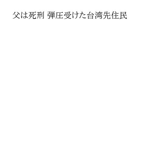 父は死刑 弾圧受けた台湾先住民