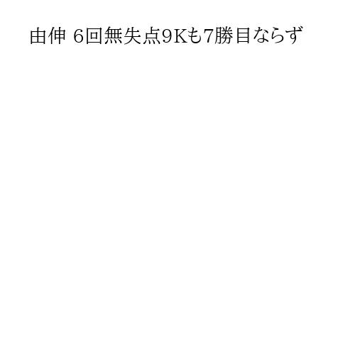 由伸 6回無失点9Kも7勝目ならず