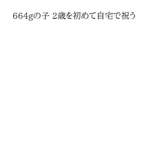 664gの子 2歳を初めて自宅で祝う