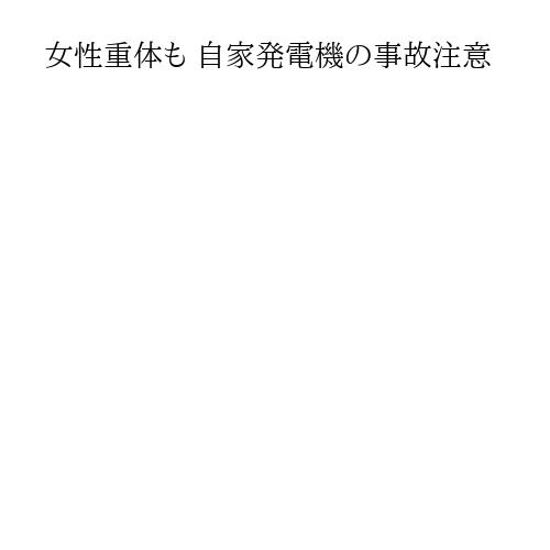 女性重体も 自家発電機の事故注意