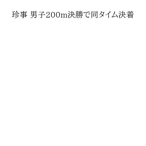 珍事 男子200m決勝で同タイム決着