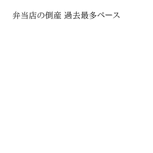 弁当店の倒産 過去最多ペース
