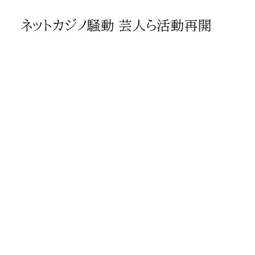 ネットカジノ騒動 芸人ら活動再開