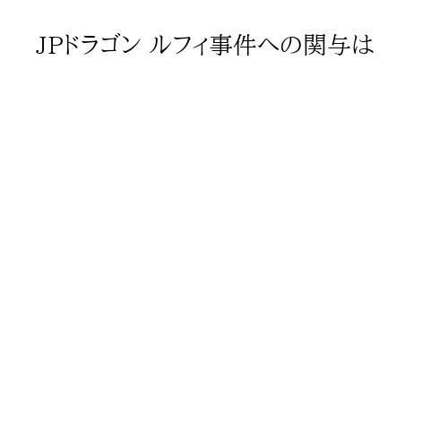 JPドラゴン ルフィ事件への関与は