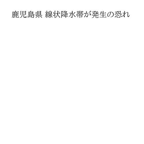 鹿児島県 線状降水帯が発生の恐れ