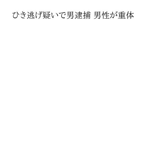 ひき逃げ疑いで男逮捕 男性が重体