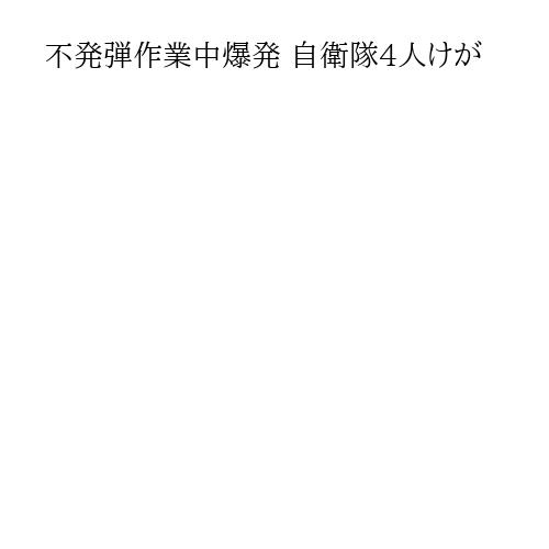 不発弾作業中爆発 自衛隊4人けが