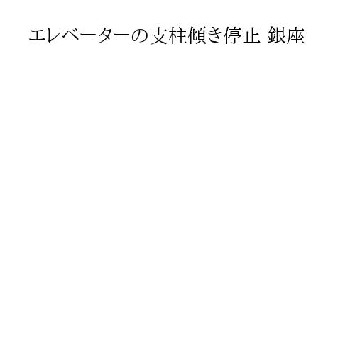 エレベーターの支柱傾き停止 銀座