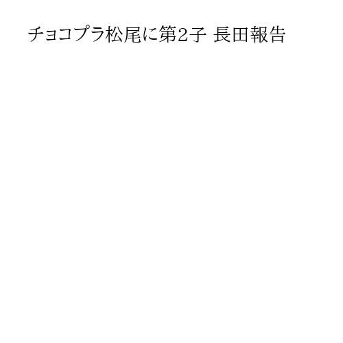 チョコプラ松尾に第2子 長田報告