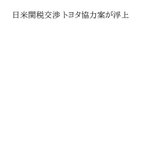 日米関税交渉 トヨタ協力案が浮上