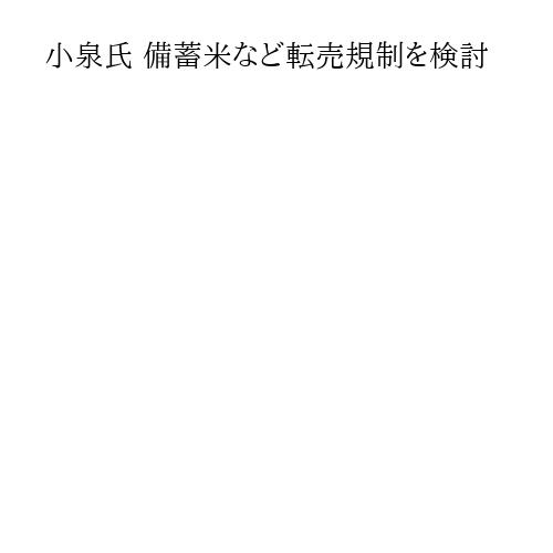 小泉氏 備蓄米など転売規制を検討