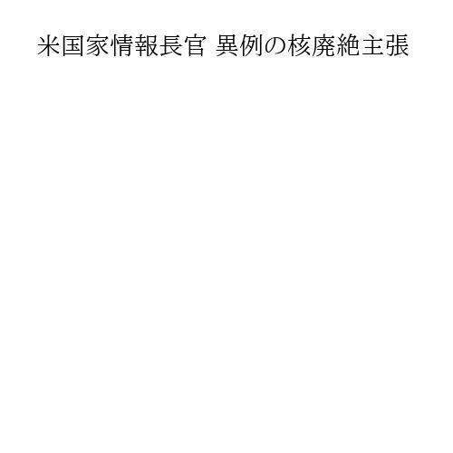 米国家情報長官 異例の核廃絶主張