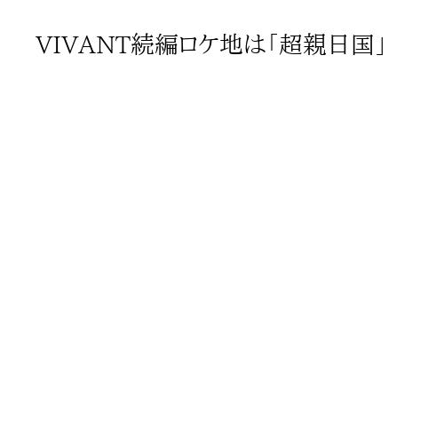 VIVANT続編ロケ地は「超親日国」