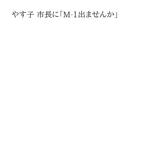 やす子 市長に「M-1出ませんか」