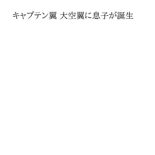 キャプテン翼 大空翼に息子が誕生