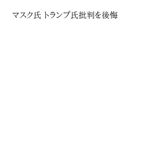 マスク氏 トランプ氏批判を後悔