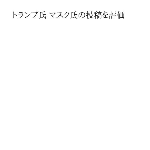 トランプ氏 マスク氏の投稿を評価