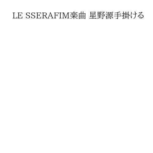 LE SSERAFIM楽曲 星野源手掛ける