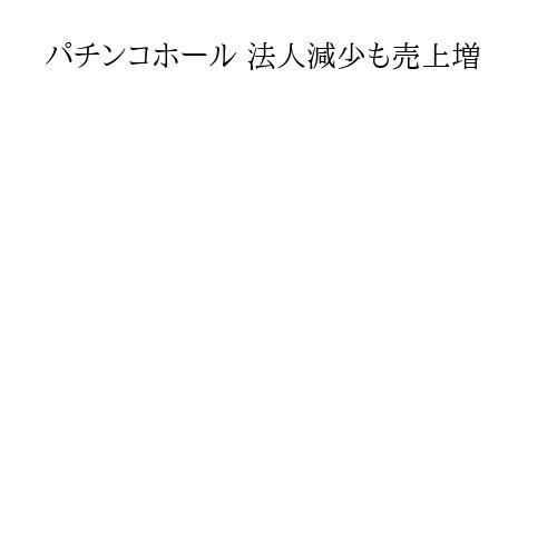 パチンコホール 法人減少も売上増