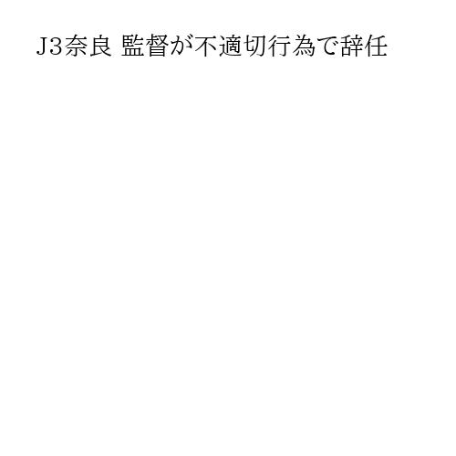 J3奈良 監督が不適切行為で辞任